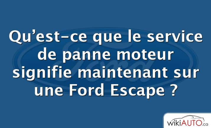 Qu’est-ce que le service de panne moteur signifie maintenant sur une Ford Escape ?